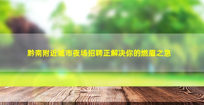黔南附近城市夜场招聘正解决你的燃眉之急